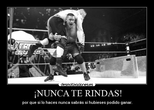 ¡NUNCA TE RINDAS! - por que si lo haces nunca sabrás si hubieses podido ganar.
