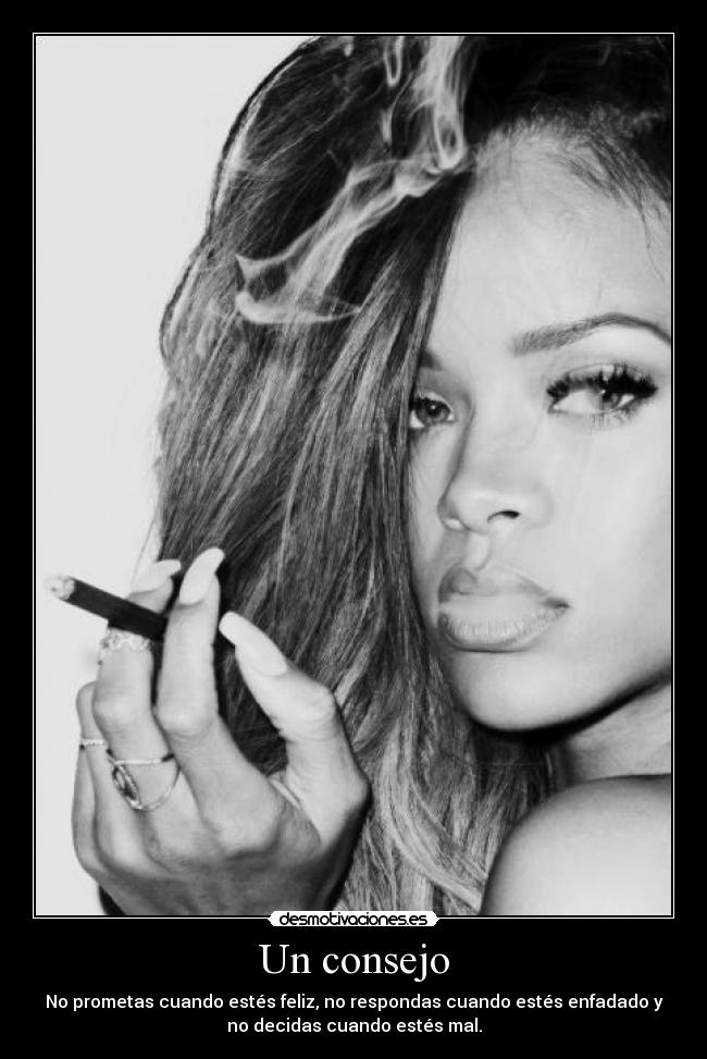 Un consejo - No prometas cuando estés feliz, no respondas cuando estés enfadado y
no decidas cuando estés mal.
