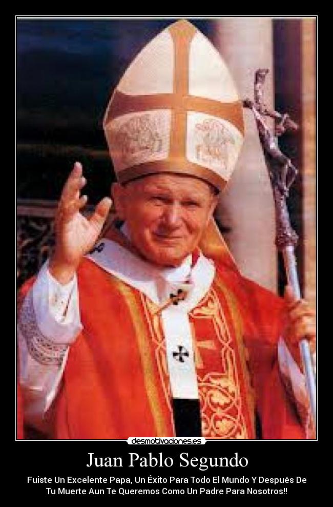 Juan Pablo Segundo - Fuiste Un Excelente Papa, Un Éxito Para Todo El Mundo Y Después De
Tu Muerte Aun Te Queremos Como Un Padre Para Nosotros!!