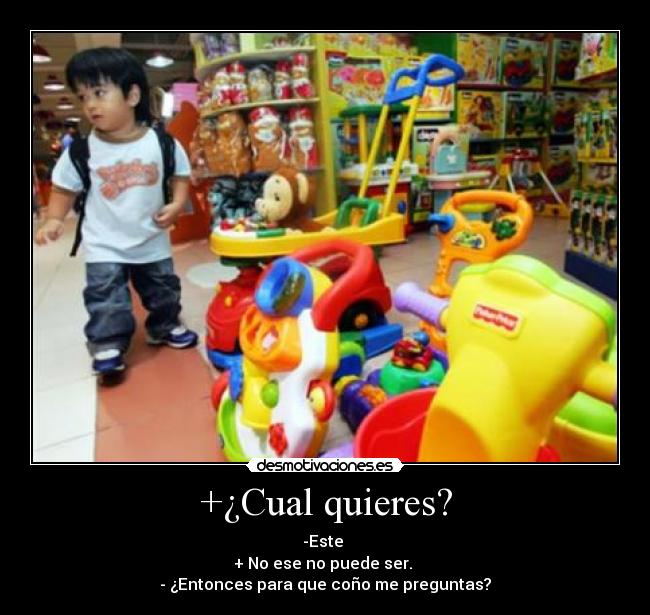 +¿Cual quieres? - -Este
+ No ese no puede ser.
- ¿Entonces para que coño me preguntas?