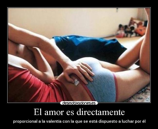 El amor es directamente - proporcional a la valentía con la que se está dispuesto a luchar por él