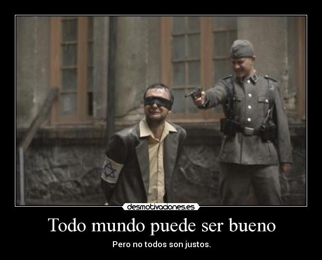 Todo mundo puede ser bueno - Pero no todos son justos.