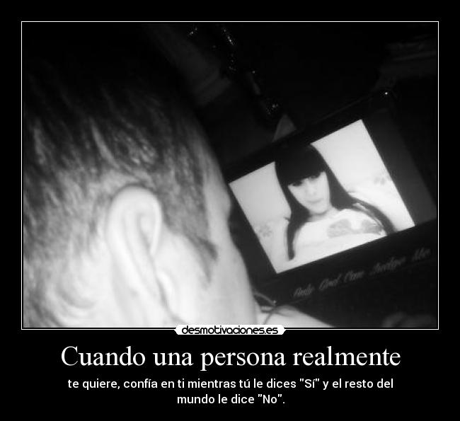 Cuando una persona realmente - te quiere, confía en ti mientras tú le dices Sí y el resto del mundo le dice No.