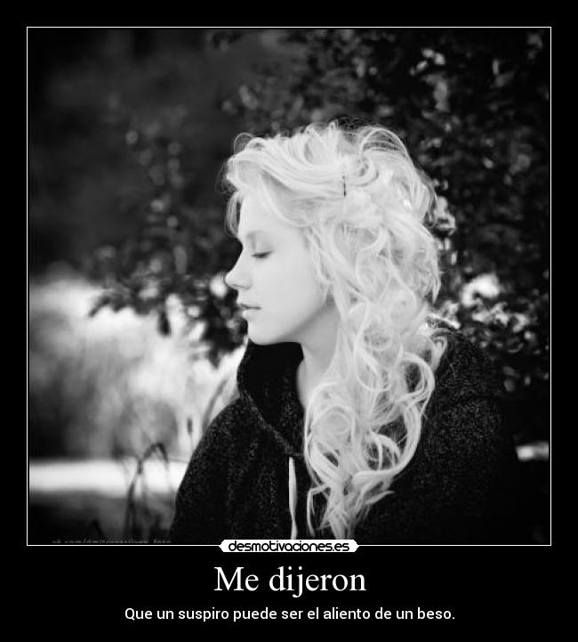 Me dijeron - Que un suspiro puede ser el aliento de un beso.