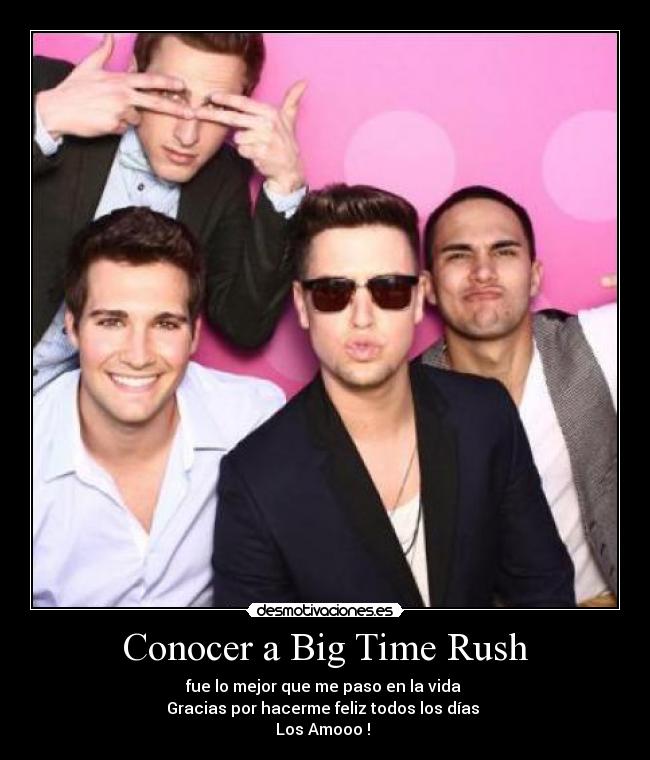 Conocer a Big Time Rush - fue lo mejor que me paso en la vida 
Gracias por hacerme feliz todos los días 
Los Amooo ! ♥