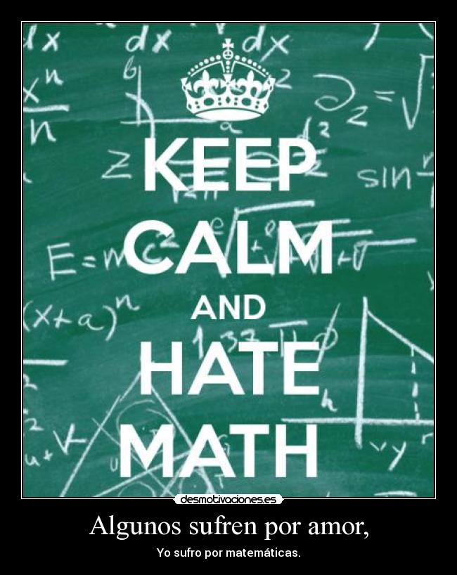 Algunos sufren por amor, - Yo sufro por matemáticas.