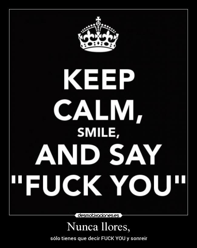 Nunca llores, - sólo tienes que decir FUCK YOU y sonreir