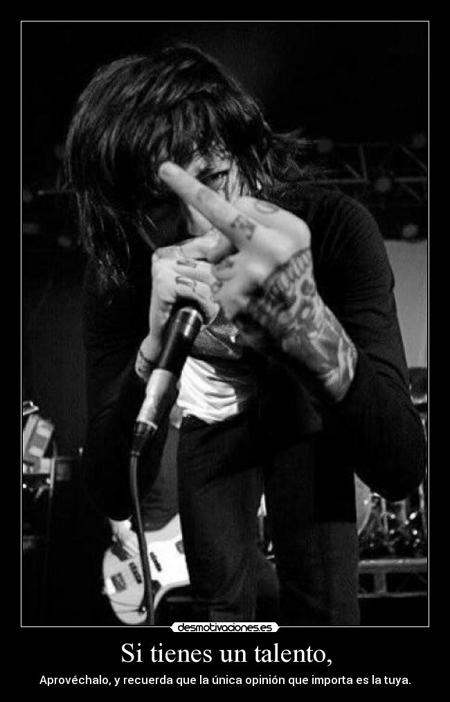 Si tienes un talento, - Aprovéchalo, y recuerda que la única opinión que importa es la tuya.