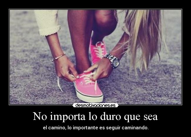 No importa lo duro que sea -