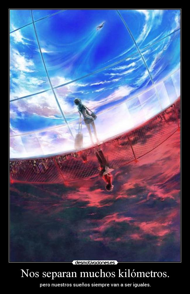 Nos separan muchos kilómetros. - pero nuestros sueños siempre van a ser iguales.