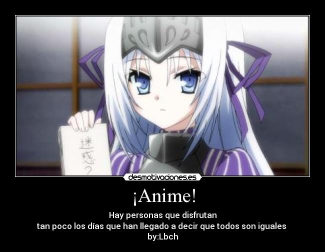 ¡Anime! - Hay personas que disfrutan
tan poco los días que han llegado a decir que todos son iguales
by:Lbch