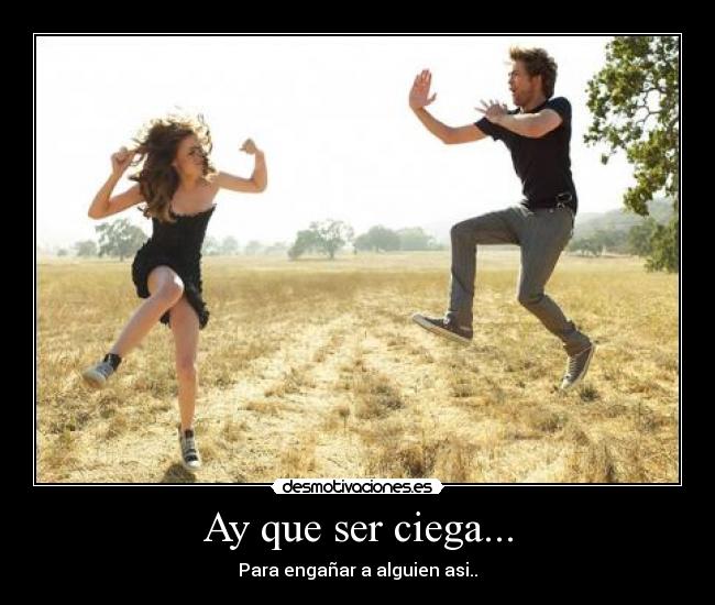 Ay que ser ciega... -