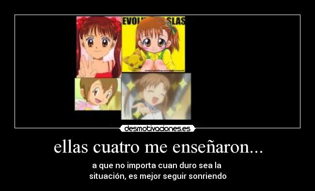 ellas cuatro me enseñaron... - a que no importa cuan duro sea la
situación, es mejor seguir sonriendo