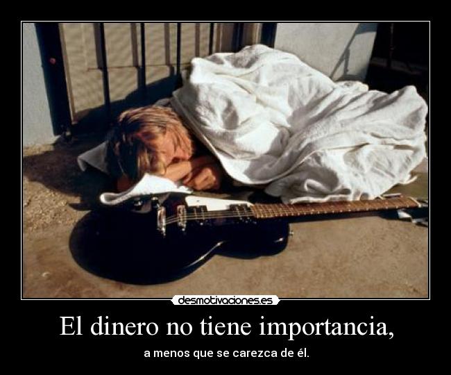 El dinero no tiene importancia, - a menos que se carezca de él.