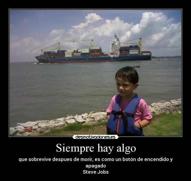 Siempre hay algo - que sobrevive despues de morir, es como un botón de encendido y apagado
Steve Jobs