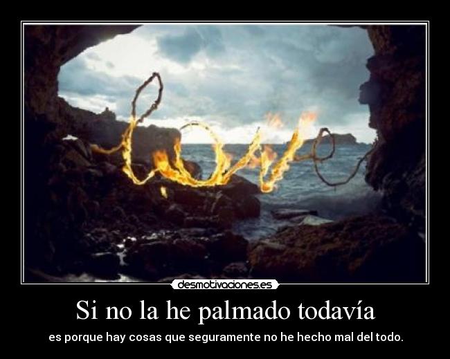 Si no la he palmado todavía - es porque hay cosas que seguramente no he hecho mal del todo.