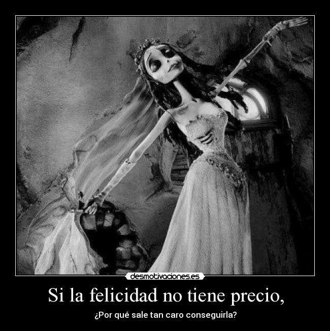 Si la felicidad no tiene precio, - ¿Por qué sale tan caro conseguirla?