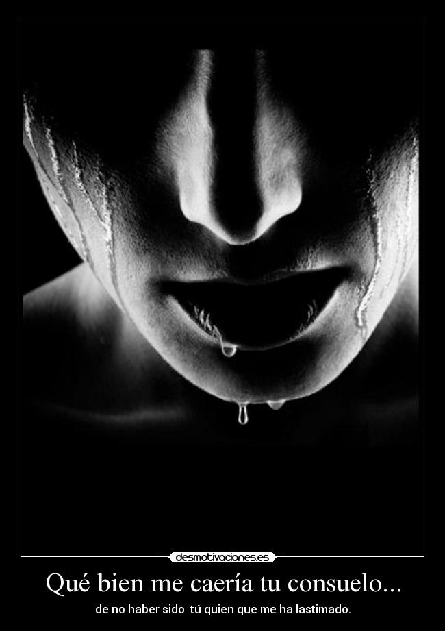 Qué bien me caería tu consuelo... -