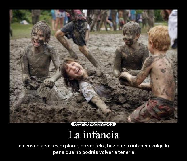 La infancia - es ensuciarse, es explorar, es ser feliz, haz que tu infancia valga la
pena que no podrás volver a tenerla
