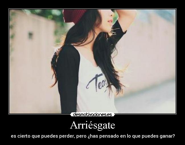 Arriésgate - es cierto que puedes perder, pero ¿has pensado en lo que puedes ganar?