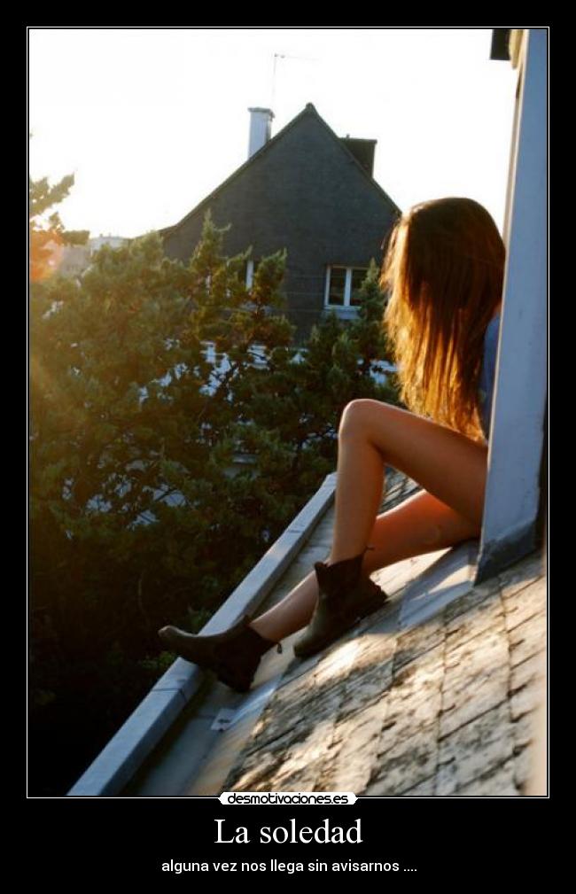 La soledad - alguna vez nos llega sin avisarnos ....