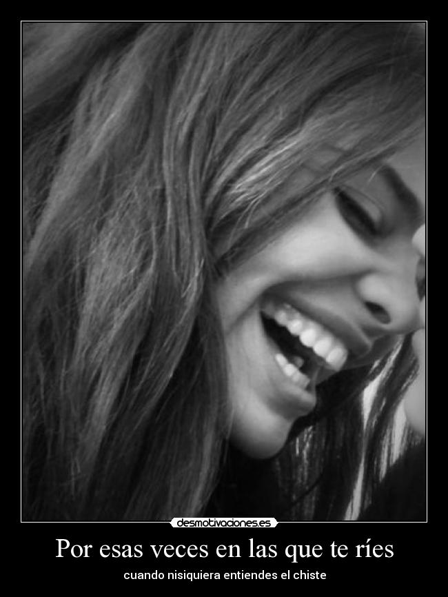 Por esas veces en las que te ríes - cuando nisiquiera entiendes el chiste