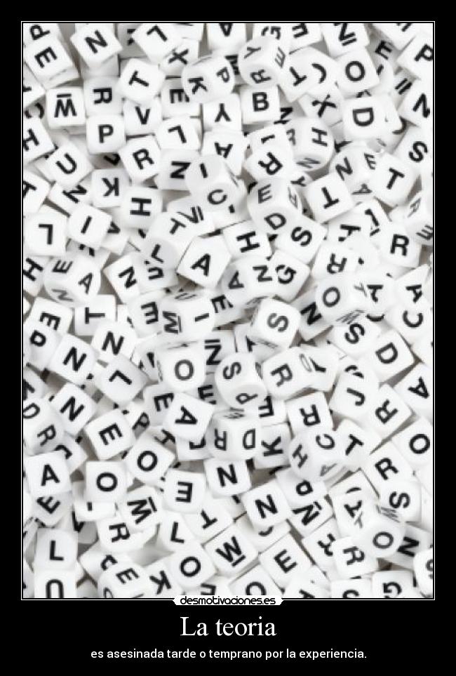 La teoria - es asesinada tarde o temprano por la experiencia.