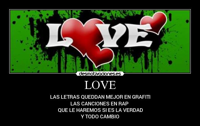 LOVE - LAS LETRAS QUEDDAN MEJOR EN GRAFITI
LAS CANCIONES EN RAP 
QUE LE HAREMOS SI ES LA VERDAD
Y TODO CAMBIO