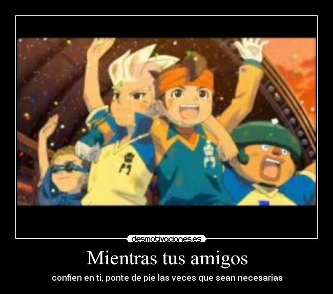 Mientras tus amigos - confíen en ti, ponte de pie las veces que sean necesarias