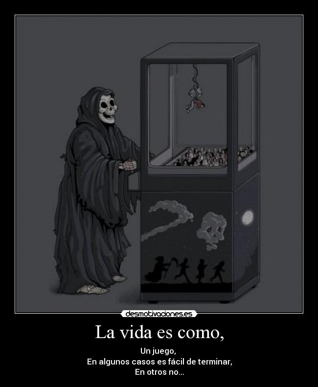 La vida es como, - Un juego,
En algunos casos es fácil de terminar,
En otros no...