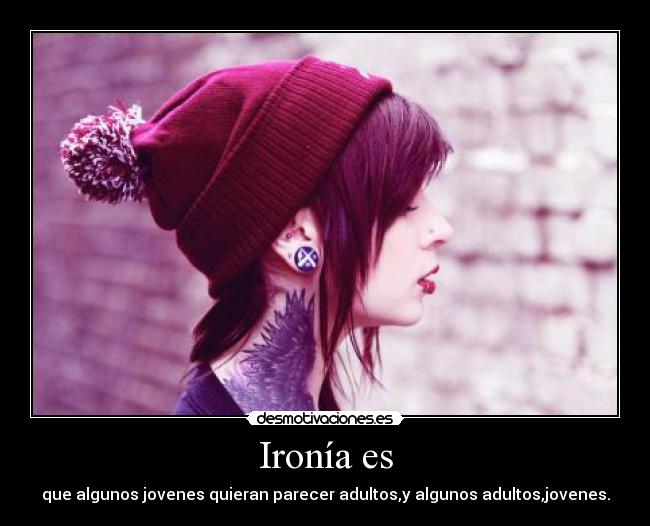 Ironía es - que algunos jovenes quieran parecer adultos,y algunos adultos,jovenes.