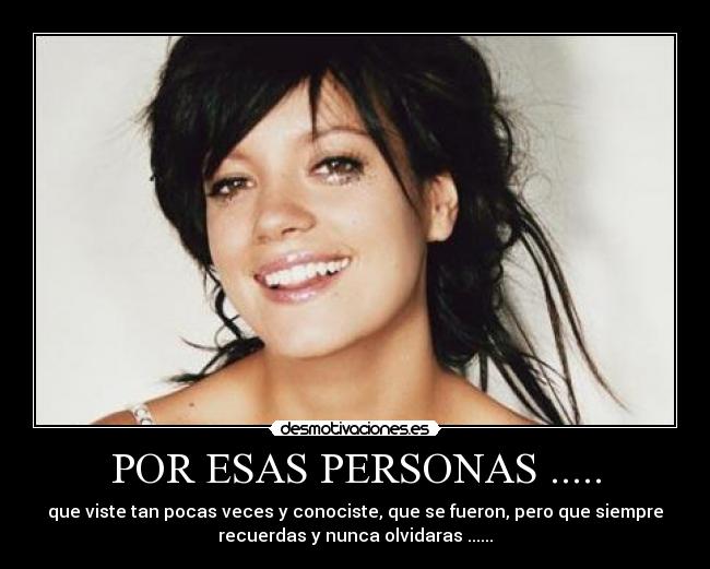 POR ESAS PERSONAS ..... - que viste tan pocas veces y conociste, que se fueron, pero que siempre
recuerdas y nunca olvidaras ......