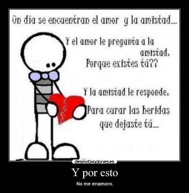 Y por esto - No me enamoro.