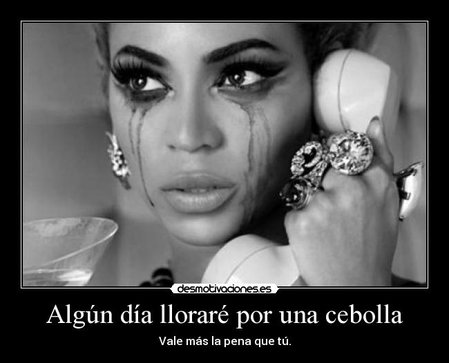 Algún día lloraré por una cebolla - Vale más la pena que tú.