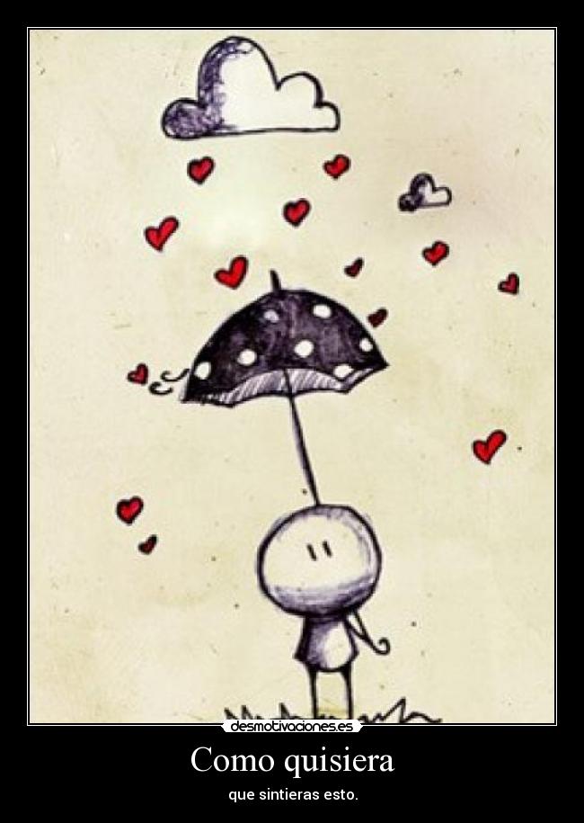 Como quisiera - que sintieras esto.