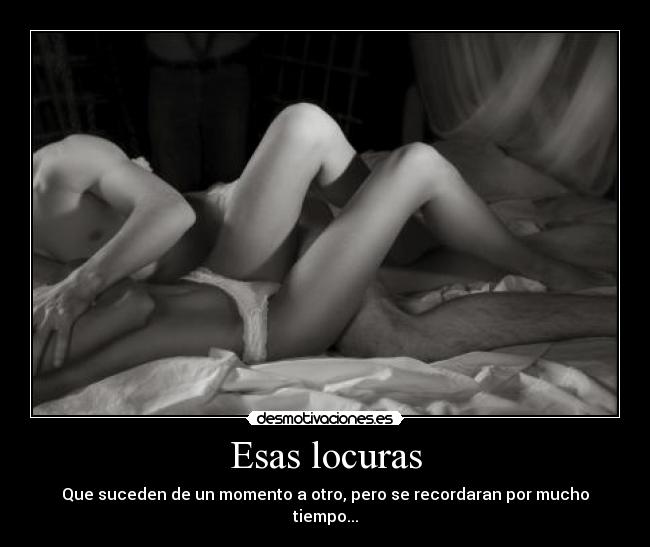Esas locuras - Que suceden de un momento a otro, pero se recordaran por mucho tiempo...