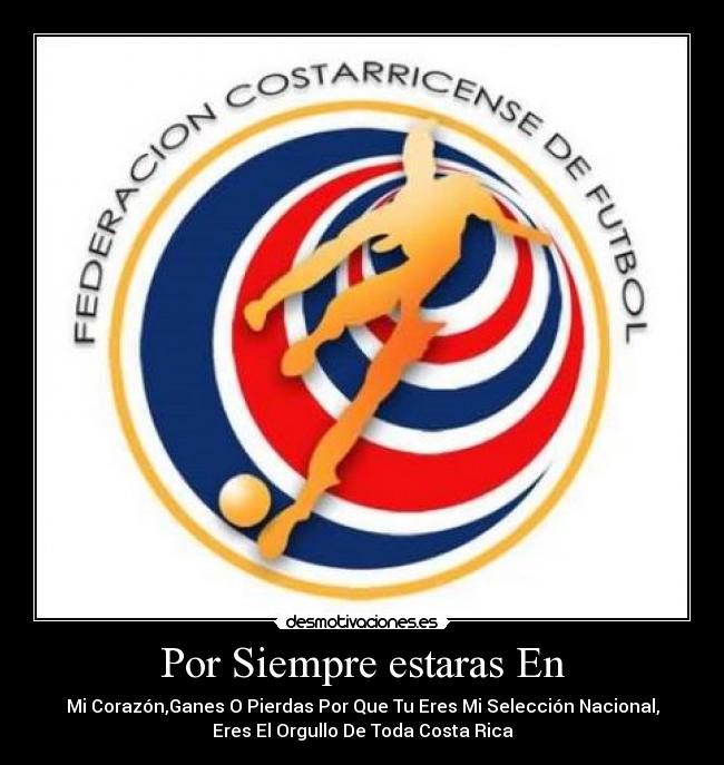 Por Siempre estaras En - Mi Corazón,Ganes O Pierdas Por Que Tu Eres Mi Selección Nacional,
Eres El Orgullo De Toda Costa Rica