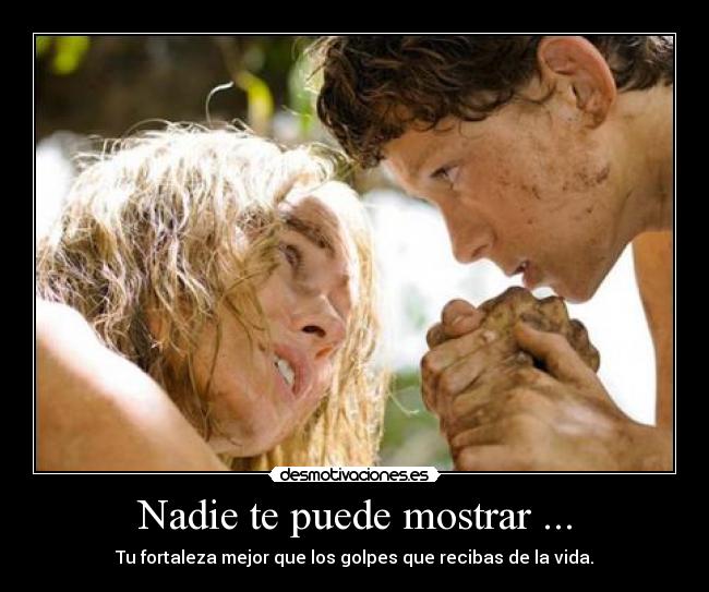 Nadie te puede mostrar ... - Tu fortaleza mejor que los golpes que recibas de la vida.