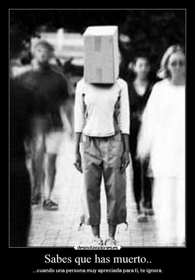 Sabes que has muerto.. - ...cuando una persona muy apreciada para ti, te ignora.