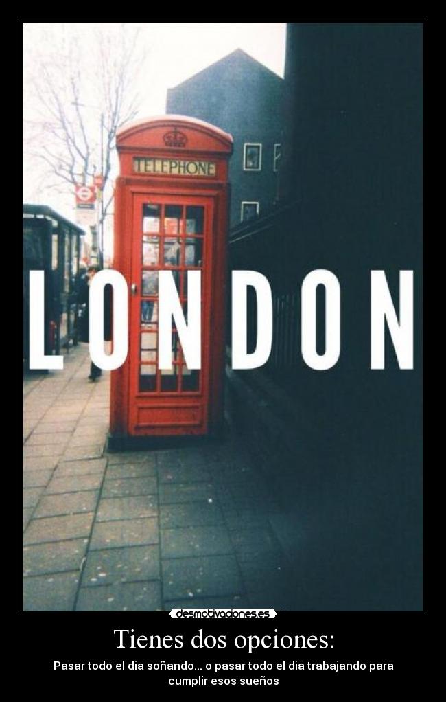 Tienes dos opciones: - Pasar todo el dia soñando... o pasar todo el dia trabajando para cumplir esos sueños