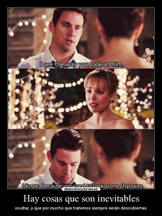 Hay cosas que son inevitables - ocultar, y que por mucho que tratemos siempre serán descubiertas.