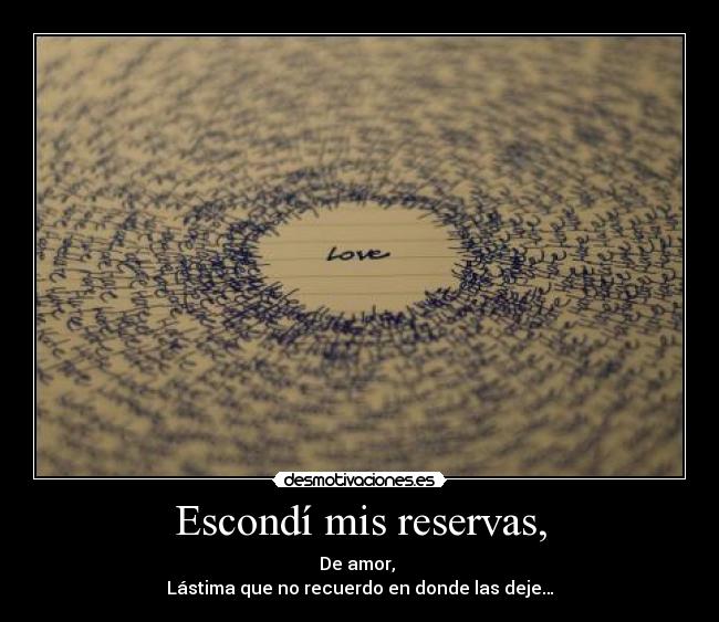 Escondí mis reservas, - De amor,
Lástima que no recuerdo en donde las deje…
