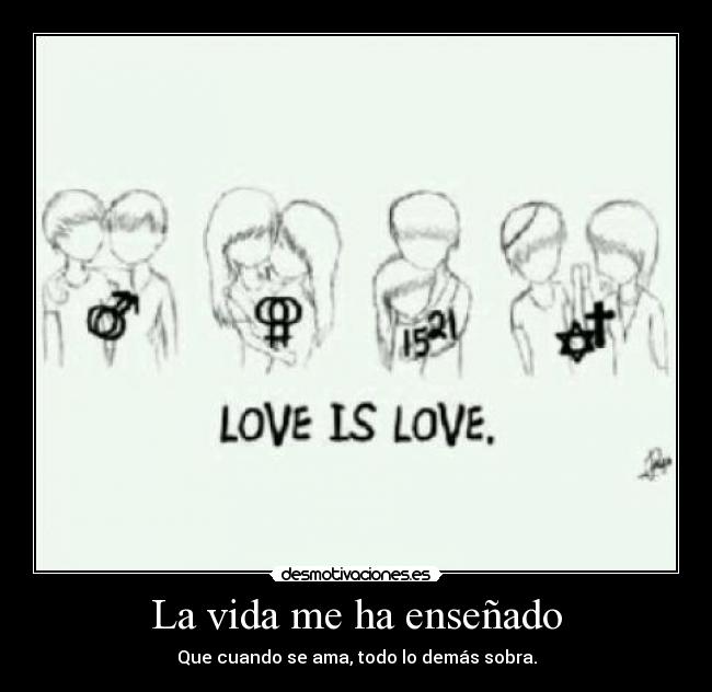 La vida me ha enseñado - Que cuando se ama, todo lo demás sobra.