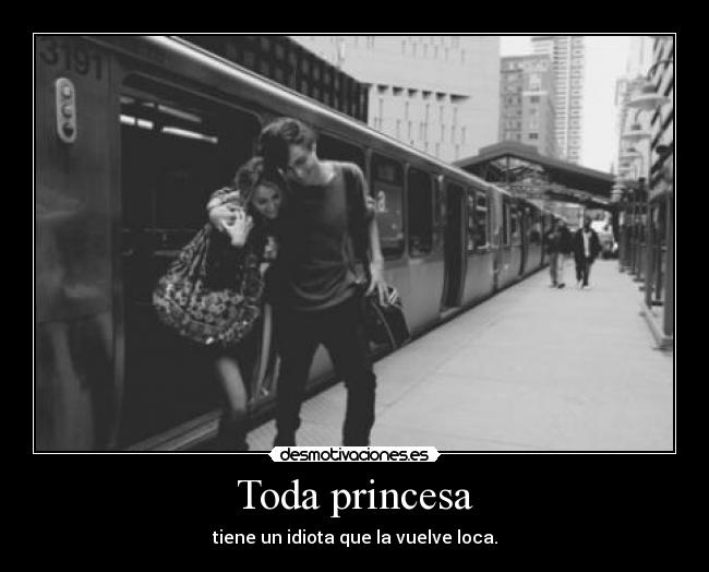 Toda princesa - tiene un idiota que la vuelve loca.
