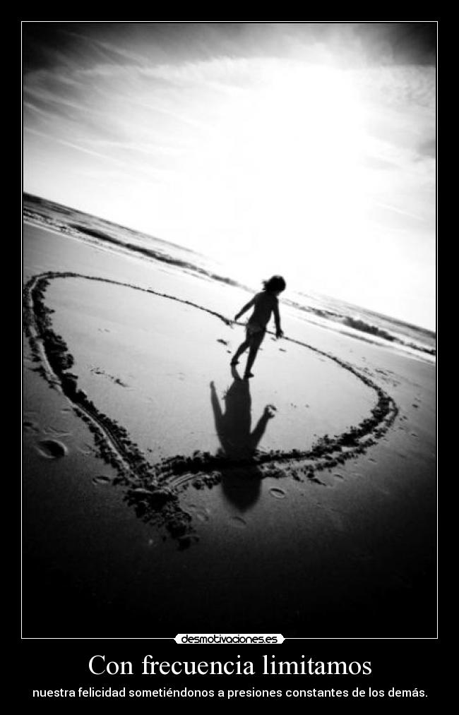 Con frecuencia limitamos - nuestra felicidad sometiéndonos a presiones constantes de los demás.