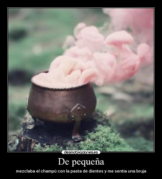 De pequeña - mezclaba el champú con la pasta de dientes y me sentía una bruja