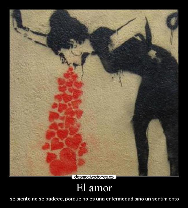 El amor - se siente no se padece, porque no es una enfermedad sino un sentimiento