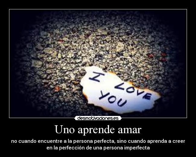 Uno aprende amar - no cuando encuentre a la persona perfecta, sino cuando aprenda a creer
en la perfección de una persona imperfecta