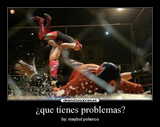 ¿que tienes problemas? - by: maybol polanco