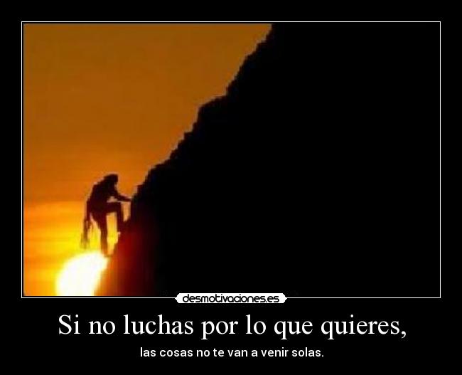 Si no luchas por lo que quieres, - las cosas no te van a venir solas.
